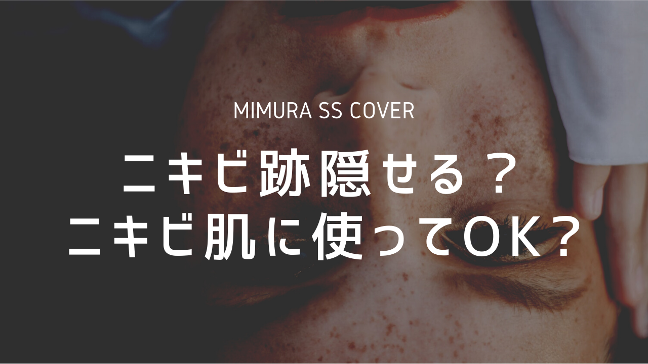 ミムラssカバーはニキビ跡も隠せる ニキビ肌に使ってもいい 徹底解説